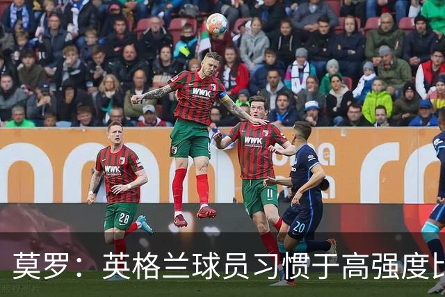 莫罗：英格兰球员习惯于高强度比赛，有很多球员能决定比赛